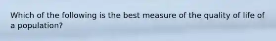 Which of the following is the best measure of the quality of life of a population?