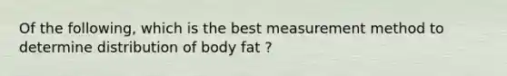 Of the following, which is the best measurement method to determine distribution of body fat ?