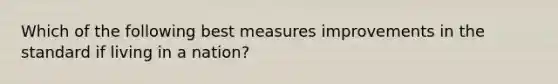 Which of the following best measures improvements in the standard if living in a nation?