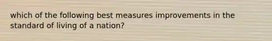 which of the following best measures improvements in the standard of living of a nation?