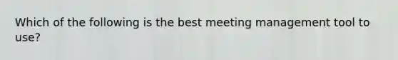 Which of the following is the best meeting management tool to use?