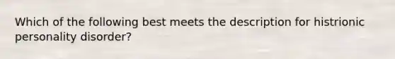 Which of the following best meets the description for histrionic personality disorder?