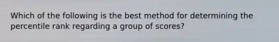 Which of the following is the best method for determining the percentile rank regarding a group of scores?