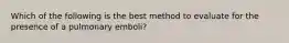 Which of the following is the best method to evaluate for the presence of a pulmonary emboli?