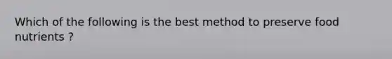 Which of the following is the best method to preserve food nutrients ?