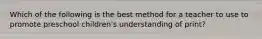 Which of the following is the best method for a teacher to use to promote preschool children's understanding of print?