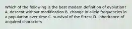 Which of the following is the best modern definition of evolution? A. descent without modification B. change in allele frequencies in a population over time C. survival of the fittest D. inheritance of acquired characters