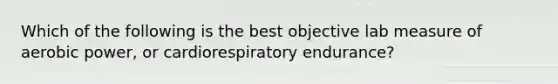 Which of the following is the best objective lab measure of aerobic power, or cardiorespiratory endurance?