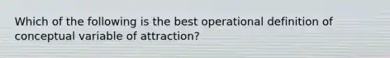 Which of the following is the best operational definition of conceptual variable of attraction?