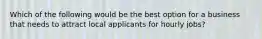 Which of the following would be the best option for a business that needs to attract local applicants for hourly jobs?