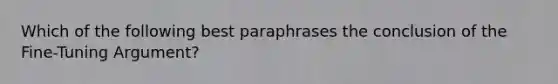 Which of the following best paraphrases the conclusion of the Fine-Tuning Argument?