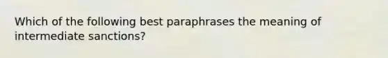 Which of the following best paraphrases the meaning of intermediate sanctions?