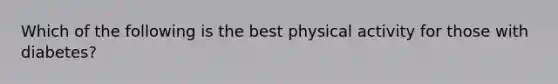 Which of the following is the best physical activity for those with diabetes?