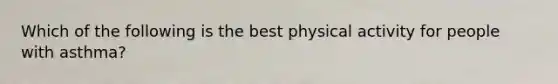 Which of the following is the best physical activity for people with asthma?