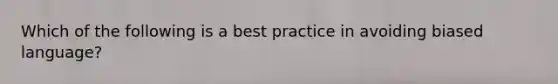 Which of the following is a best practice in avoiding biased language?