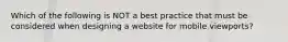 Which of the following is NOT a best practice that must be considered when designing a website for mobile viewports?