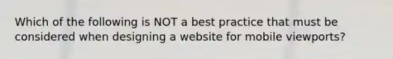 Which of the following is NOT a best practice that must be considered when designing a website for mobile viewports?