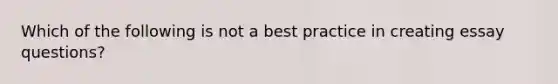 Which of the following is not a best practice in creating essay questions?