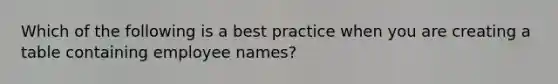 Which of the following is a best practice when you are creating a table containing employee names?