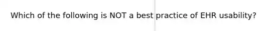 Which of the following is NOT a best practice of EHR usability?