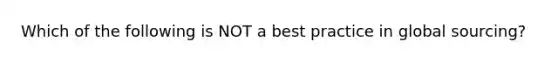 Which of the following is NOT a best practice in global sourcing?