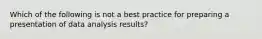 Which of the following is not a best practice for preparing a presentation of data analysis results?