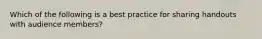 Which of the following is a best practice for sharing handouts with audience members?