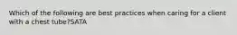 Which of the following are best practices when caring for a client with a chest tube?SATA