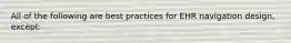 All of the following are best practices for EHR navigation design, except: