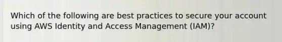 Which of the following are best practices to secure your account using AWS Identity and Access Management (IAM)?