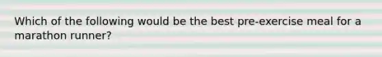 Which of the following would be the best pre-exercise meal for a marathon runner?