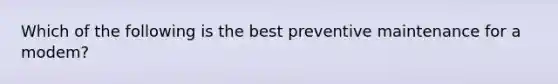 Which of the following is the best preventive maintenance for a modem?