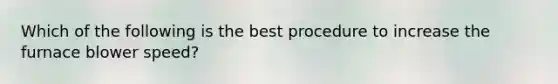 Which of the following is the best procedure to increase the furnace blower speed?