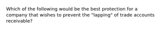 Which of the following would be the best protection for a company that wishes to prevent the "lapping" of trade accounts receivable?