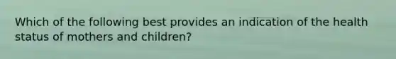 Which of the following best provides an indication of the health status of mothers and children?