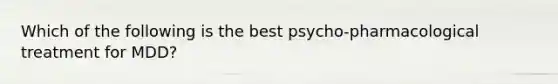 Which of the following is the best psycho-pharmacological treatment for MDD?