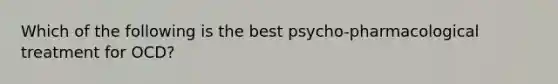 Which of the following is the best psycho-pharmacological treatment for OCD?