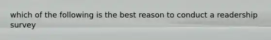 which of the following is the best reason to conduct a readership survey