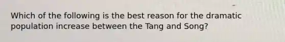 Which of the following is the best reason for the dramatic population increase between the Tang and Song?