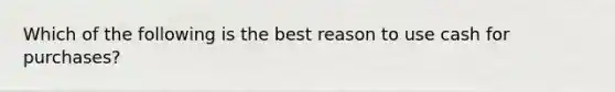 Which of the following is the best reason to use cash for purchases?