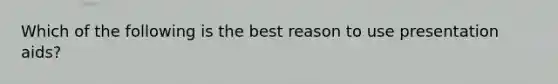 Which of the following is the best reason to use presentation aids?