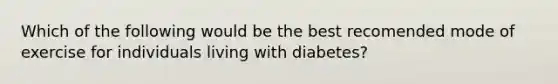 Which of the following would be the best recomended mode of exercise for individuals living with diabetes?