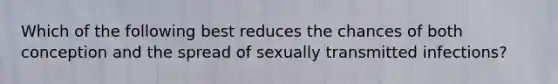 Which of the following best reduces the chances of both conception and the spread of sexually transmitted infections?