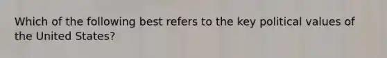 Which of the following best refers to the key political values of the United States?