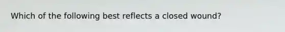 Which of the following best reflects a closed wound?