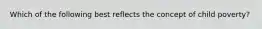 Which of the following best reflects the concept of child poverty?