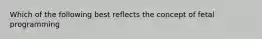 Which of the following best reflects the concept of fetal programming