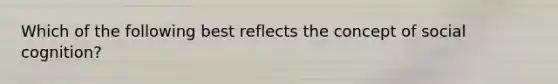 Which of the following best reflects the concept of social cognition?