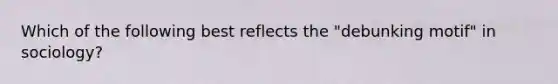 Which of the following best reflects the "debunking motif" in sociology?