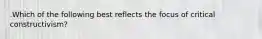 .Which of the following best reflects the focus of critical constructivism?